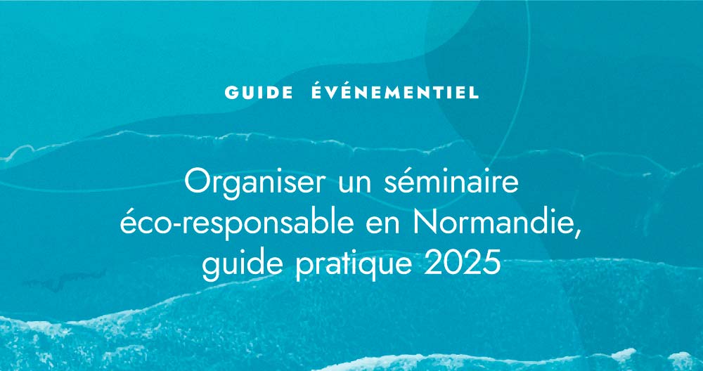 Organiser un séminaire éco-responsable en Normandie, guide pratique 2025